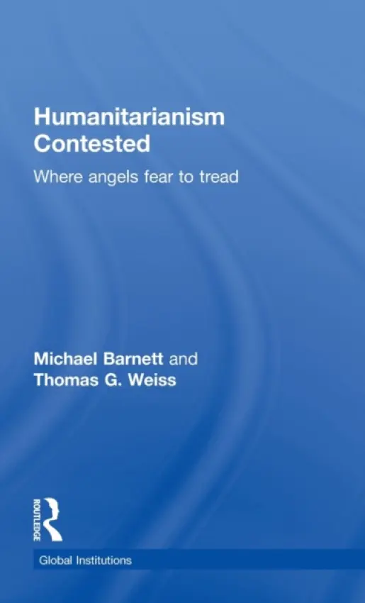 Humanitarianism Contested - Barnett, Michael (George Washington University, USA) a Weiss, Thomas G. (City University of New York, USA)