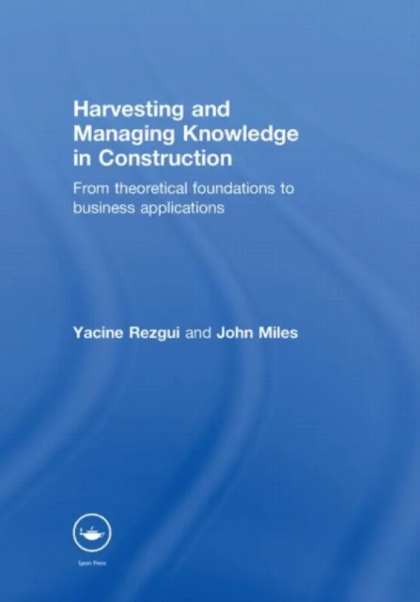 Harvesting and Managing Knowledge in Construction - Rezgui, Yacine (Cardiff University, UK) a Miles, John (Cardiff University, UK)