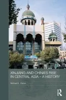 Xinjiang and China's Rise in Central Asia - A History - Clarke, Michael E.