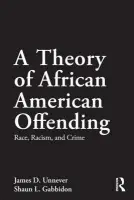 Theory of African American Offending - Unnever, James D. (University of South Florida, USA) a Gabbidon, Shaun L. (Pennsylvania State Capital College, USA)