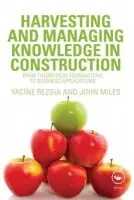 Harvesting and Managing Knowledge in Construction - Rezgui, Yacine (Cardiff University, UK) a Miles, John (Cardiff University, UK)