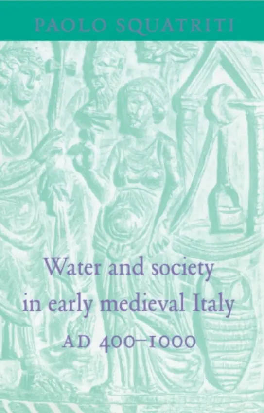 Water and Society in Early Medieval Italy, AD 400-1000 - Squatriti, Paolo (University of Michigan, Ann Arbor)