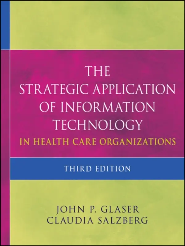 Strategic Application of Information Technology in Health Care Organizations - Glaser, John P. (CEO, Health Services Business, Siemens. Previously he was Chief Information Officer, Partners Health Care.) a Salzberg, Claudia