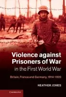 Violence against Prisoners of War in the First World War - Jones, Heather (Dr, London School of Economics and Political Science)