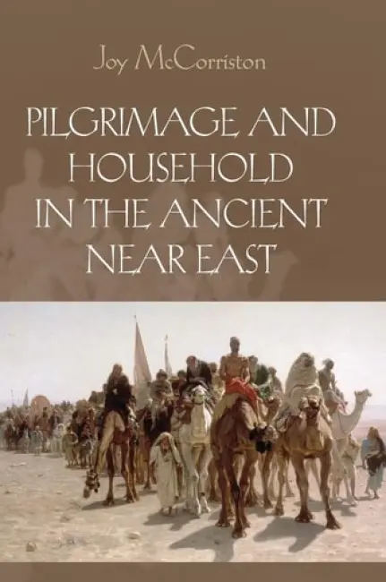Pilgrimage and Household in the Ancient Near East - McCorriston, Joy (Dr, Ohio State University)