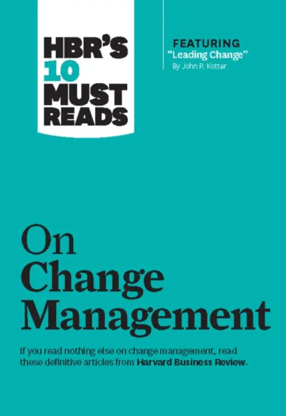 HBR's 10 Must Reads on Change Management (including featured article "Leading Change," by John P. Kotter) - Harvard Business Review a Kotter, John P. a Mauborgne, Renee A. a Kim, W. Chan