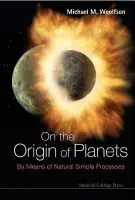 On The Origin Of Planets: By Means Of Natural Simple Processes - Woolfson, Michael Mark (University Of York, Uk)