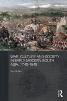 War, Culture and Society in Early Modern South Asia, 1740-1849 - Roy, Kaushik (Jadavpur University, India and PRIO, Norway)