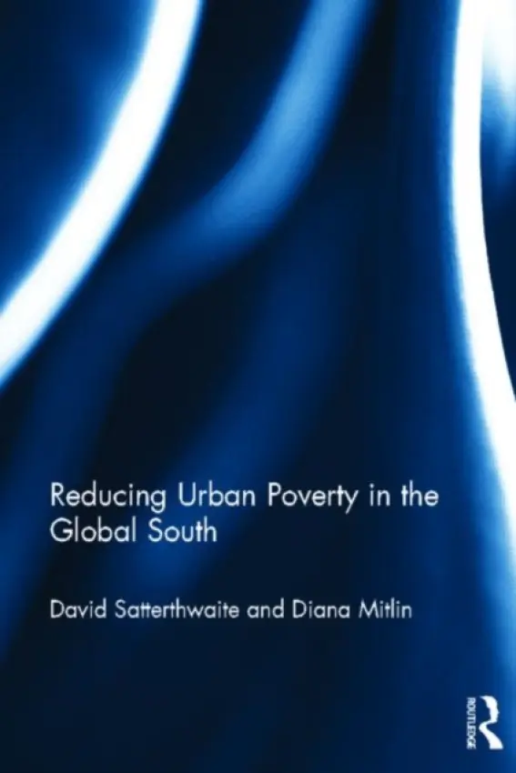 Reducing Urban Poverty in the Global South - Satterthwaite, David (International Institute for Environment and Development, UK) a Mitlin, Diana (University of Manchester, UK)