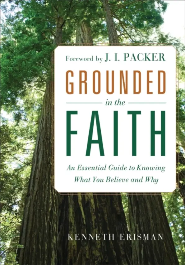 Grounded in the Faith - An Essential Guide to Knowing What You Believe and Why - Erisman, Ken a Packer, J.