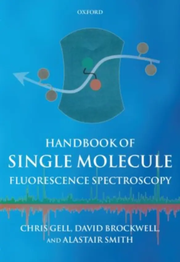 Handbook of Single Molecule Fluorescence Spectroscopy - Gell, Chris (School of Physics and Astronomy, University of Leeds) a Brockwell, David (School of Biochemistry and Microbiology, University of Leeds) a Smith, Alastair (School of Physics and Astronomy, University of Leeds)