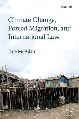 Climate Change, Forced Migration, and International Law - McAdam, Jane (Associate Professor, Faculty of Law, University of New South Wales, Australia)