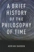 Brief History of the Philosophy of Time - Bardon, Adrian (Associate Professor of Philosophy, Associate Professor of Philosophy, Wake Forest University, Winston-Salem, NC, USA)