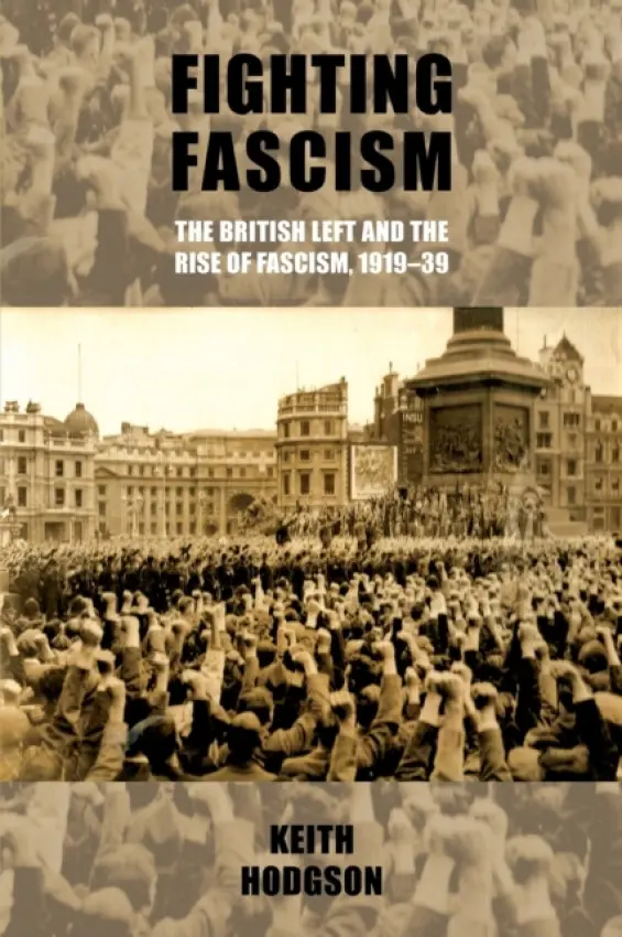 Fighting Fascism: the British Left and the Rise of Fascism, 1919-39 - Hodgson, Keith