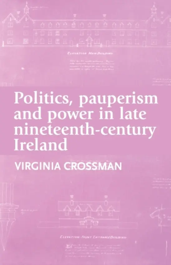 Politics, Pauperism and Power in Late Nineteenth-Century Ireland - Crossman, Virginia