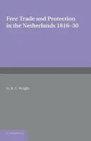 Free Trade and Protection in the Netherlands 1816-30 - Wright, H. R. C.