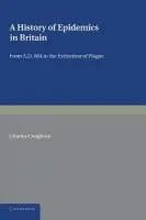 History of Epidemics in Britain: Volume 1, From AD 664 to the Extinction of Plague - Creighton, Charles