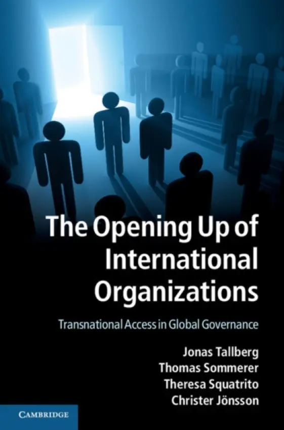 Opening Up of International Organizations - Tallberg, Jonas (Stockholms Universitet) a Sommerer, Thomas (Stockholms Universitet) a Squatrito, Theresa (Stockholms Universitet) a Jonsson, Christer (Lunds Universitet, Sweden)