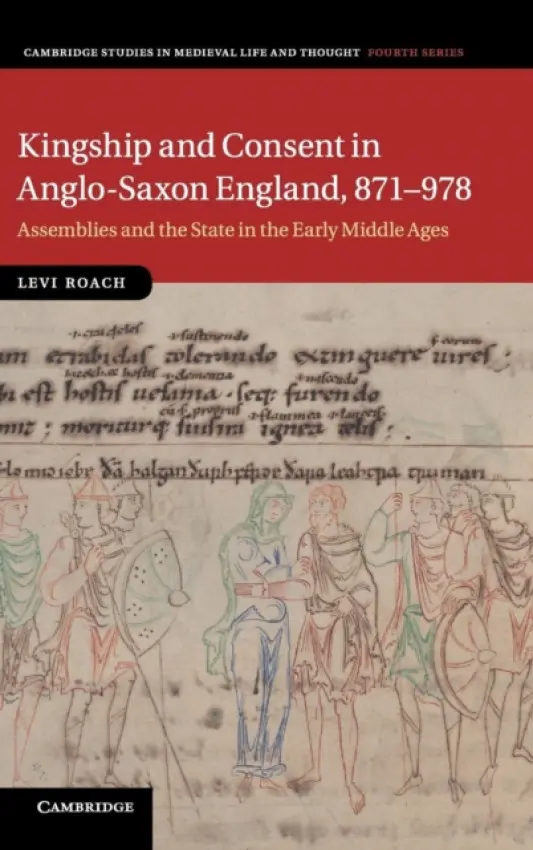 Kingship and Consent in Anglo-Saxon England, 871-978 - Roach, Levi (University of Exeter)