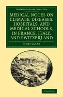 Medical Notes on Climate, Diseases, Hospitals, and Medical Schools, in France, Italy, and Switzerland - Clark, James