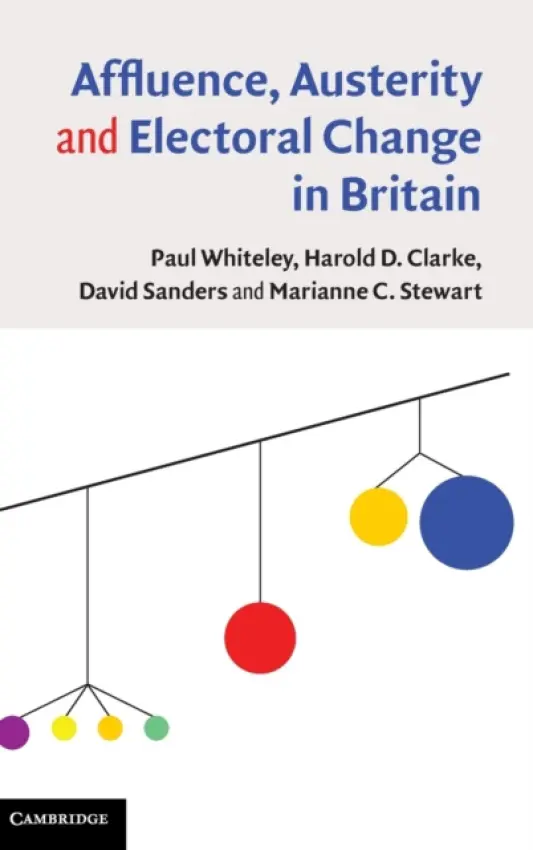 Affluence, Austerity and Electoral Change in Britain - Whiteley, Paul (University of Essex) a Clarke, Harold D. (University of Texas, Dallas) a Sanders, David (University of Essex) a Stewart, Marianne C. (University of Texas, Dallas)