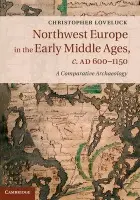 Northwest Europe in the Early Middle Ages, c.AD 600-1150 - Loveluck, Christopher (University of Nottingham)