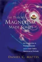 Theory Of Magnetism Made Simple, The: An Introduction To Physical Concepts And To Some Useful Mathematical Methods - Mattis, Daniel C (Univ Of Utah, Usa)