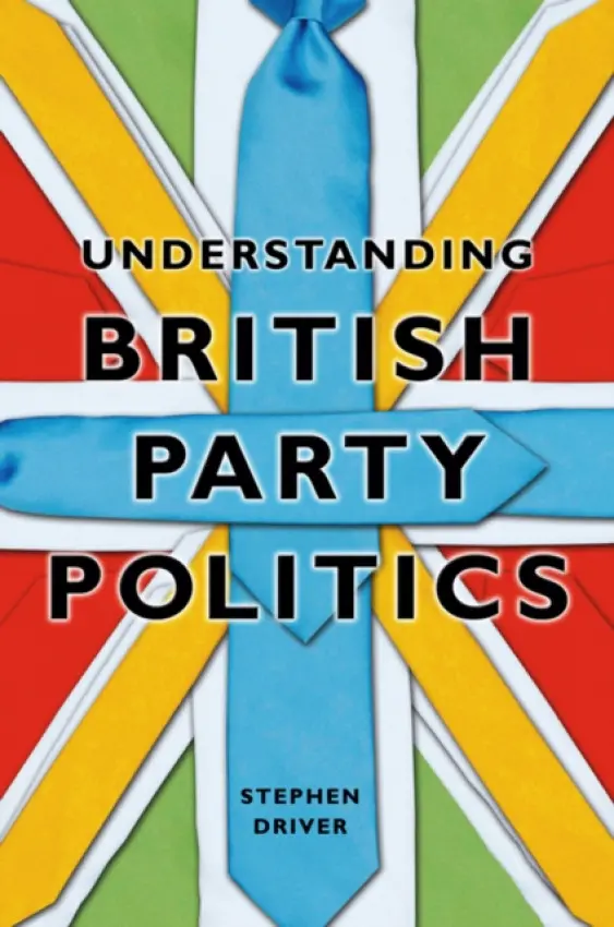 Understanding British Party Politics - Driver, Stephen (Roehampton University)