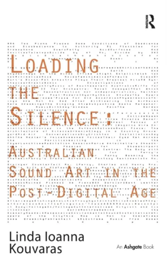 Loading the Silence: Australian Sound Art in the Post-Digital Age - Kouvaras, Linda Ioanna