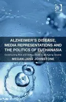 Alzheimer's Disease, Media Representations and the Politics of Euthanasia - Johnstone, Megan-Jane