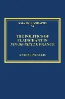 Politics of Plainchant in fin-de-siecle France - Ellis, Katharine