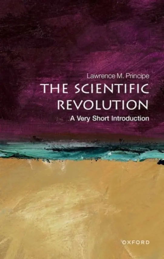 Scientific Revolution - Principe, Lawrence M. (Drew Professor of the Humanities, Department of the History of Science and Technology and Department of Chemistry, John Hopkins University)