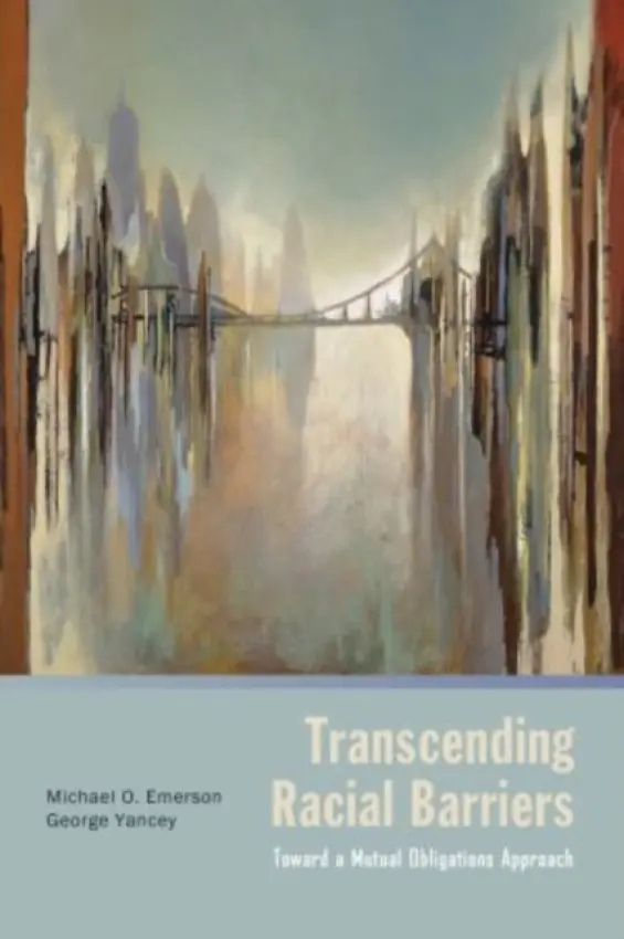 Transcending Racial Barriers - Emerson, Michael (Allyn R.  a  Gladys M. Cline Professor of Sociology, Allyn R.  a  Gladys M. Cline Professor of Sociology, Rice University) a Yancey, George (Associate Professor of Sociology, Associate Professor of Sociology, University of North Texas)