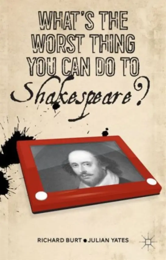 What's the Worst Thing You Can Do to Shakespeare? - Burt, R. a Yates, J.