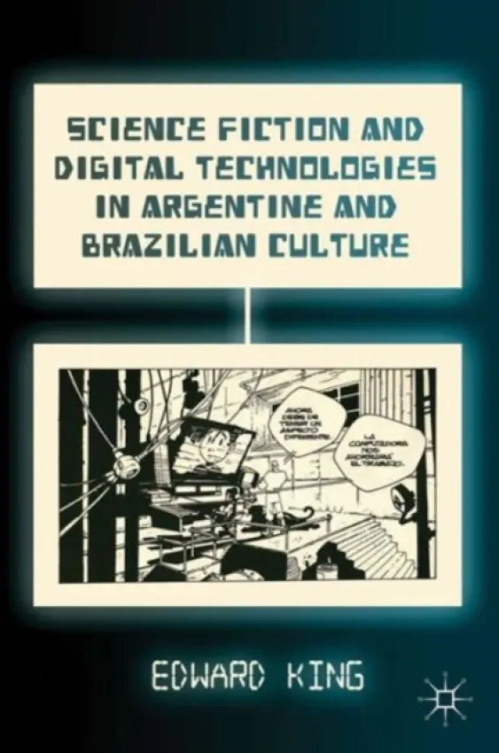 Science Fiction and Digital Technologies in Argentine and Brazilian Culture - King, E.