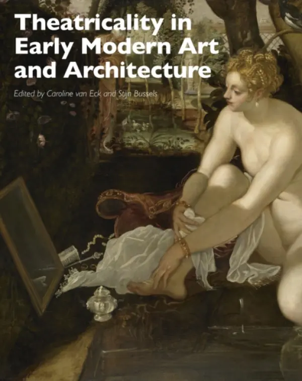 Theatricality in Early Modern Art and Architecture - van Eck, Caroline (Leiden University, The Netherlands) a Bussels, Stijn (Leiden University a  University of Groningen, The Netherlands)