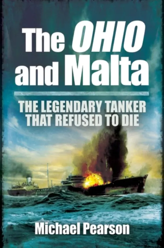 Ohio and Malta, The: the Legendary Tanker that Refused to Die - Michael Pearson