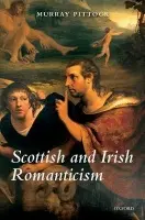 Scottish and Irish Romanticism - Pittock, Murray (Chair in Scottish and Romantic Literature, University of Manchester)
