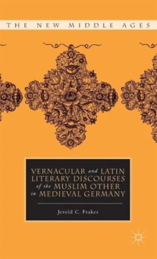 Vernacular and Latin Literary Discourses of the Muslim Other in Medieval Germany - Frakes, J.