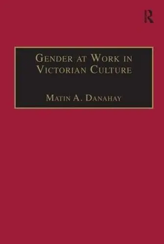 Gender at Work in Victorian Culture - Danahay, Martin A.