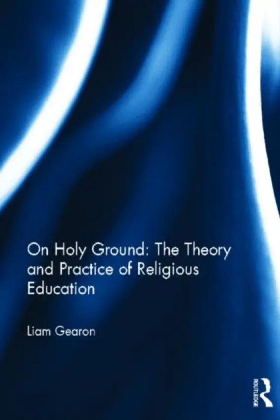 On Holy Ground: The Theory and Practice of Religious Education - Gearon, Liam (University of Oxford, UK)