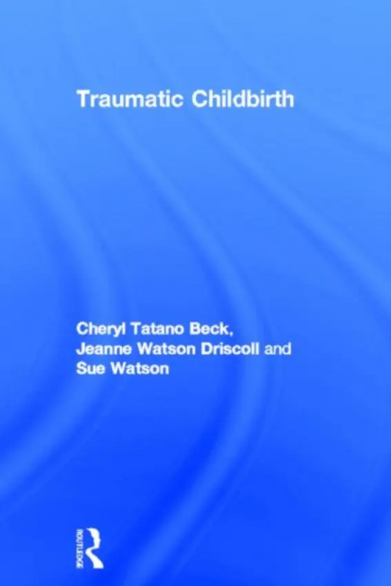 Traumatic Childbirth - Beck, Cheryl Tatano a Driscoll, Jeanne Watson (JWD Associates, USA) a Watson, Sue