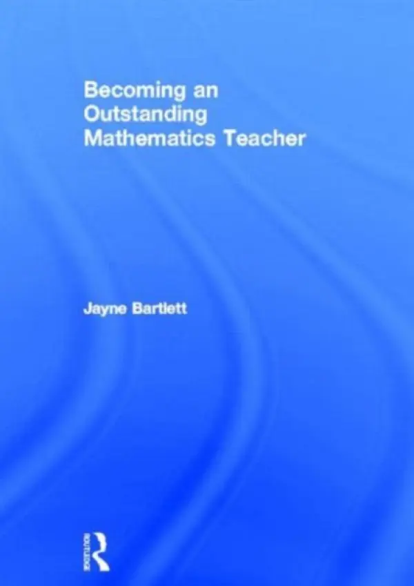 Becoming an Outstanding Mathematics Teacher - Bartlett, Jayne (Independent Trainer and Consultant, UK)