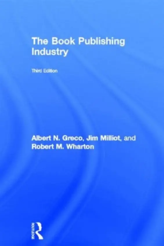 Book Publishing Industry - Greco, Albert N. (Fordham University, USA) a Milliot, Jim (Publishers Weekly, USA) a Wharton, Robert (Fordham University, USA)