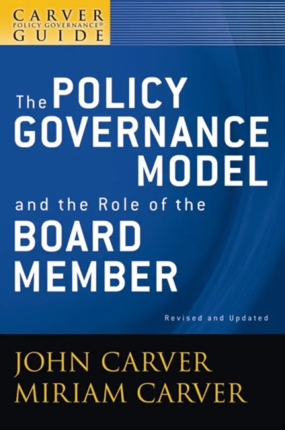 Carver Policy Governance Guide, The Policy Governance Model and the Role of the Board Member - Carver, John (Atlanta, Georgia) a Carver, Miriam (Atlanta, Georgia)