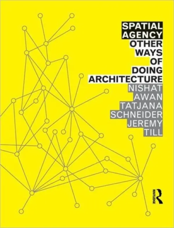 Spatial Agency: Other Ways of Doing Architecture - Awan, Nishat (UCL/Urban Lab, UK) a Schneider, Tatjana a Till, Jeremy (University of Westminster, UK)
