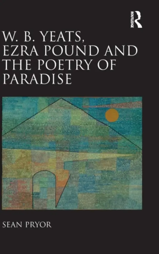 W.B. Yeats, Ezra Pound, and the Poetry of Paradise - Pryor, Sean