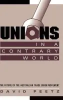 Unions in a Contrary World - Peetz, David (Griffith University, Queensland)