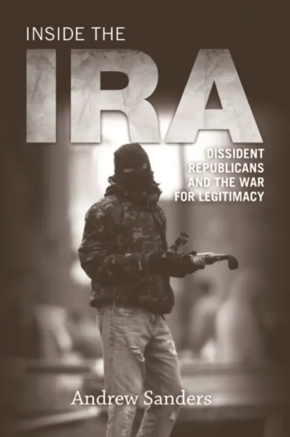 Inside the IRA - Sanders, Andrew (John Moore Newman Research Fellow, UCD Clinton Institute for American Studies, University College Dublin)