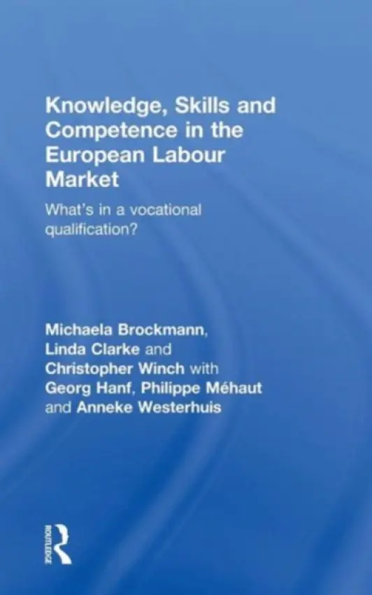 Knowledge, Skills and Competence in the European Labour Market - Brockmann, Michaela (University of Westminster, UK) a Clarke, Linda (University of Westminster, UK) a Winch, Christopher (Kings College, University of London, UK)